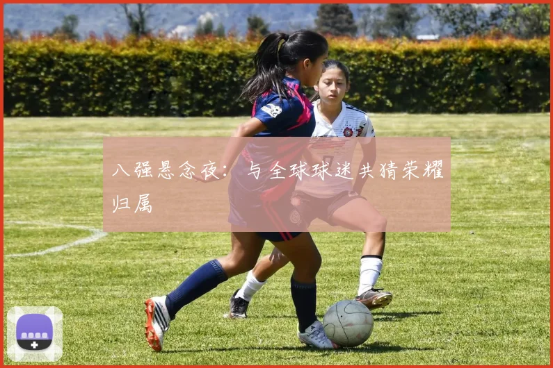 八强悬念夜：与全球球迷共猜荣耀归属