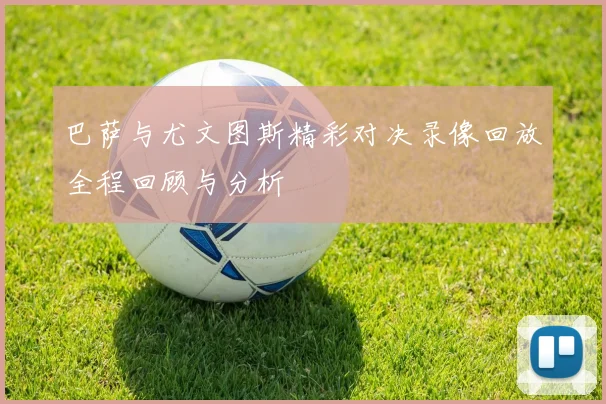 巴萨与尤文图斯精彩对决录像回放全程回顾与分析