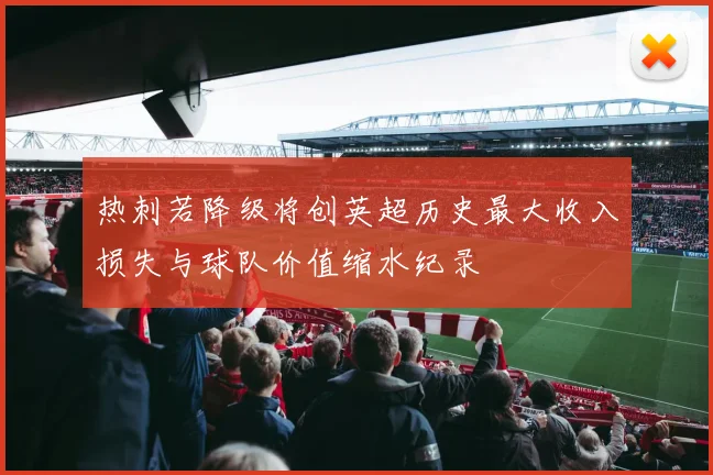热刺若降级将创英超历史最大收入损失与球队价值缩水纪录