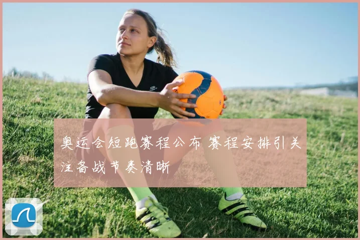 奥运会短跑赛程公布 赛程安排引关注备战节奏清晰