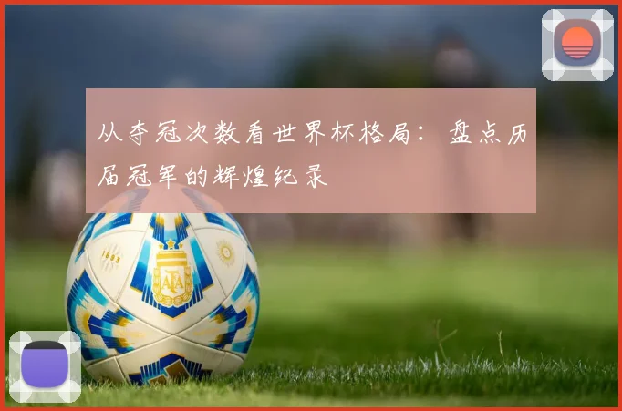 从夺冠次数看世界杯格局：盘点历届冠军的辉煌纪录